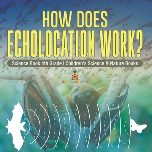 How Does Echolocation Work? Science Book 4th Grade Children's Science & Nature Books by Baby Professor