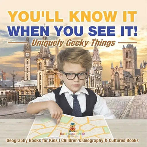 You'll Know It When You See It! Uniquely Geeky Things - Geography Books for Kids Children's Geography & Culture Books by Baby Professor