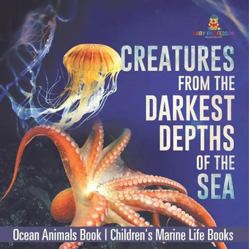 Creatures from the Darkest Depths of the Sea - Ocean Animals Book Children's Marine Life Books by Baby Professor