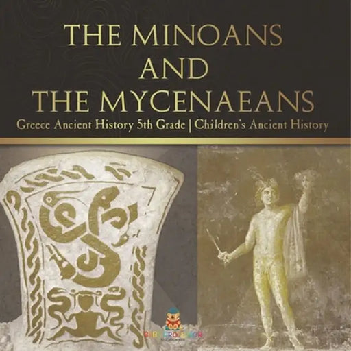 The Minoans and the Mycenaeans - Greece Ancient History 5th Grade Children's Ancient History by Baby Professor