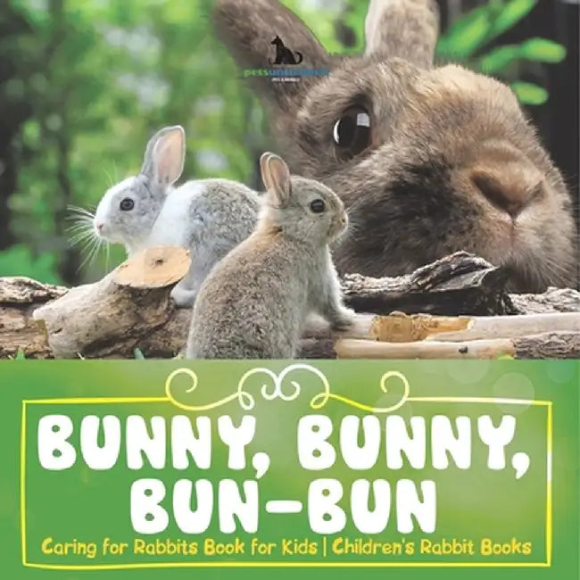 Bunny, Bunny, Bun-Bun - Caring for Rabbits Book for Kids Children's Rabbit Books by Pets Unchained