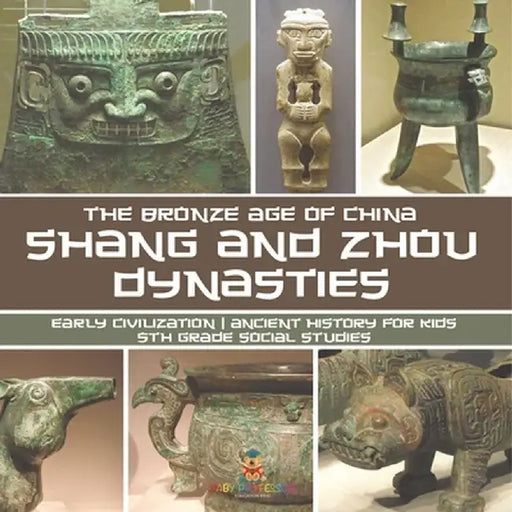 Shang and Zhou Dynasties: The Bronze Age of China - Early Civilization Ancient History for Kids 5th Grade Social Studies by Baby Professor