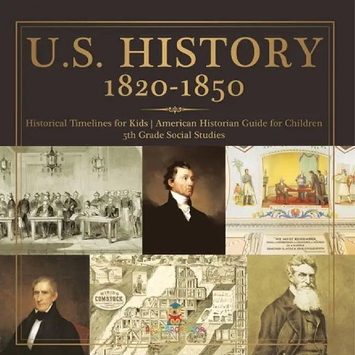U.S. History 1820-1850 - Historical Timelines for Kids American Historian Guide for Children 5th Grade Social Studies by Baby Professor