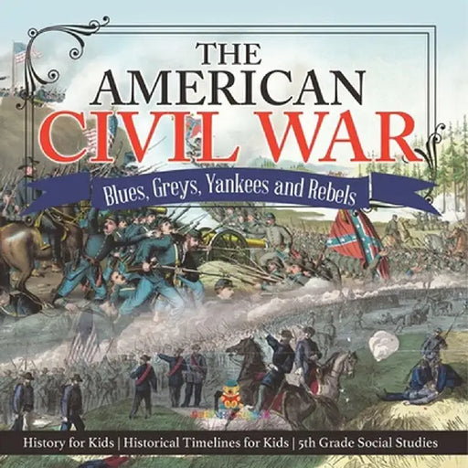 The American Civil War - Blues, Greys, Yankees and Rebels. - History for Kids Historical Timelines for Kids 5th Grade Social Studies by Baby Professor