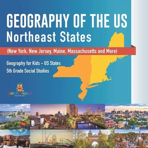 Geography of the US - Northeast States - New York, New Jersey, Maine, Massachusetts and More) Geography for Kids - US States 5th Grade Social Studies by Baby Professor