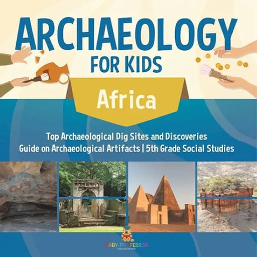 Archaeology for Kids - Africa - Top Archaeological Dig Sites and Discoveries Guide on Archaeological Artifacts 5th Grade Social Studies by Baby Professor