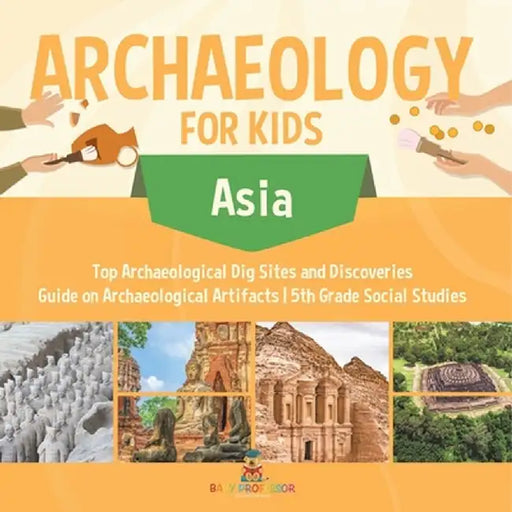 Archaeology for Kids - Asia - Top Archaeological Dig Sites and Discoveries Guide on Archaeological Artifacts 5th Grade Social Studies by Baby Professor