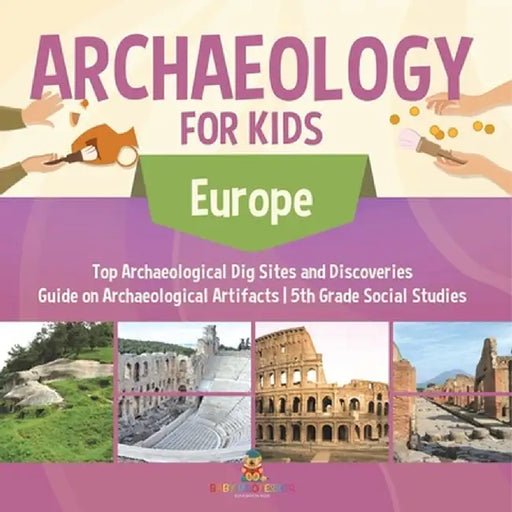 Archaeology for Kids - Europe - Top Archaeological Dig Sites and Discoveries Guide on Archaeological Artifacts 5th Grade Social Studies by Baby Professor