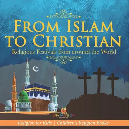 From Islam to Christian - Religious Festivals from around the World - Religion for Kids Children's Religion Books by Baby Professor