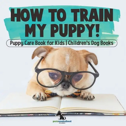 How To Train My Puppy! Puppy Care Book for Kids Children's Dog Books by Pets Unchained