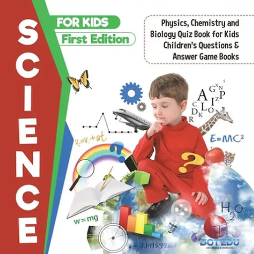 Science for Kids First Edition Physics, Chemistry and Biology Quiz Book for Kids Children's Questions & Answer Game Books by Dot Edu