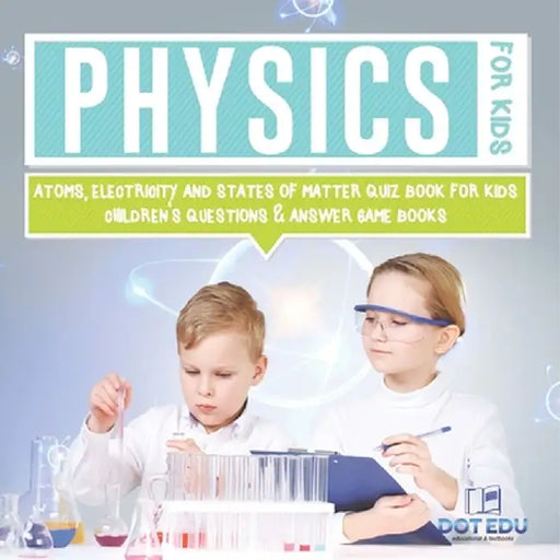 Physics for Kids Atoms, Electricity and States of Matter Quiz Book for Kids Children's Questions & Answer Game Books by Dot Edu