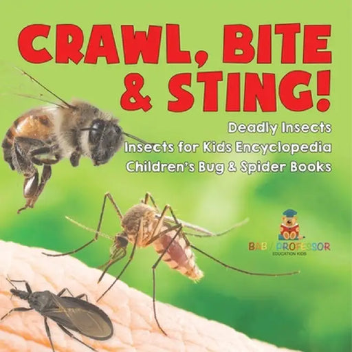Crawl, Bite & Sting! Deadly Insects Insects for Kids Encyclopedia Children's Bug & Spider Books by Baby Professor