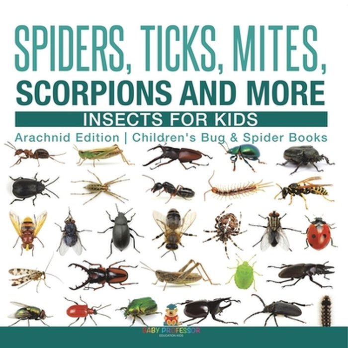 Spiders, Ticks, Mites, Scorpions and More Insects for Kids - Arachnid Edition Children's Bug & Spider Books by Baby Professor