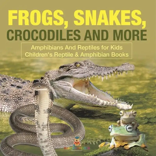 Frogs, Snakes, Crocodiles and More Amphibians And Reptiles for Kids Children's Reptile & Amphibian Books by Baby Professor