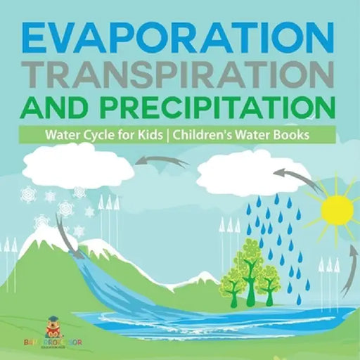 Evaporation, Transpiration and Precipitation Water Cycle for Kids Children's Water Books by Baby Professor