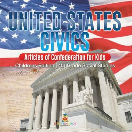 United States Civics - Articles of Confederation for Kids Children's Edition 4th Grade Social Studies by Baby Professor