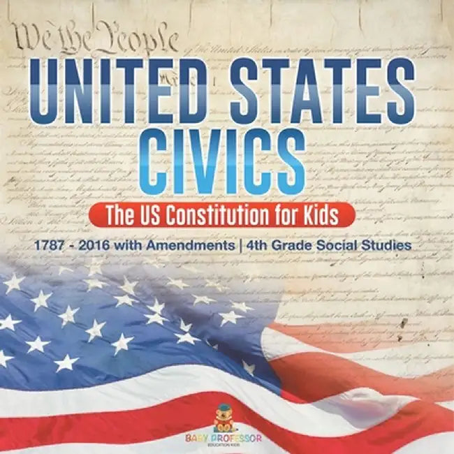 United States Civics - The US Constitution for Kids 1787 - 2016 with Amendments 4th Grade Social Studies by Baby Professor