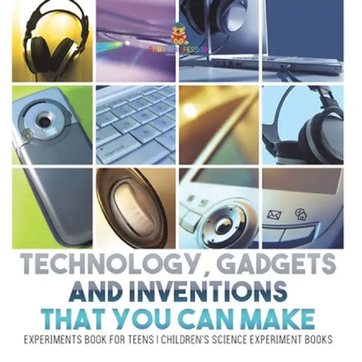 Technology, Gadgets and Inventions That You Can Make - Experiments Book for Teens Children's Science Experiment Books by Baby Professor