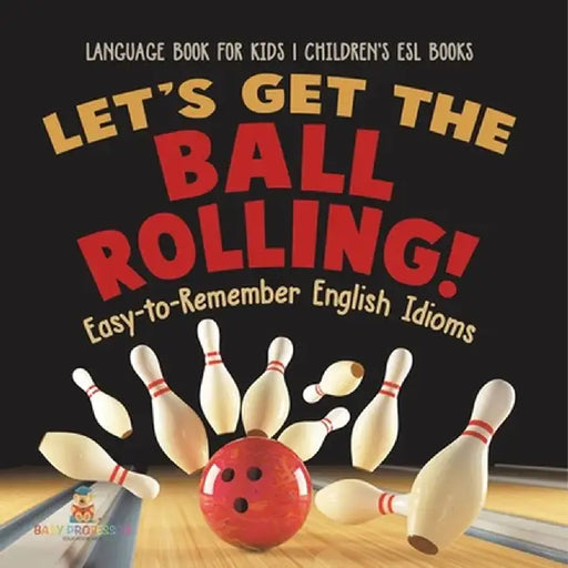 Let's Get the Ball Rolling! Easy-to-Remember English Idioms - Language Book for Kids Children's ESL Books by Baby Professor
