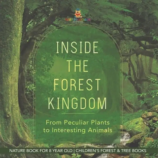 Inside the Forest Kingdom - From Peculiar Plants to Interesting Animals - Nature Book for 8 Year Old Children's Forest & Tree Books by Baby Professor