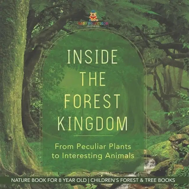 Inside the Forest Kingdom - From Peculiar Plants to Interesting Animals - Nature Book for 8 Year Old Children's Forest & Tree Books by Baby Professor