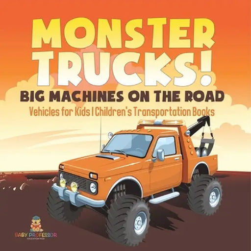 Monster Trucks! Big Machines on the Road - Vehicles for Kids Children's Transportation Books by Baby Professor