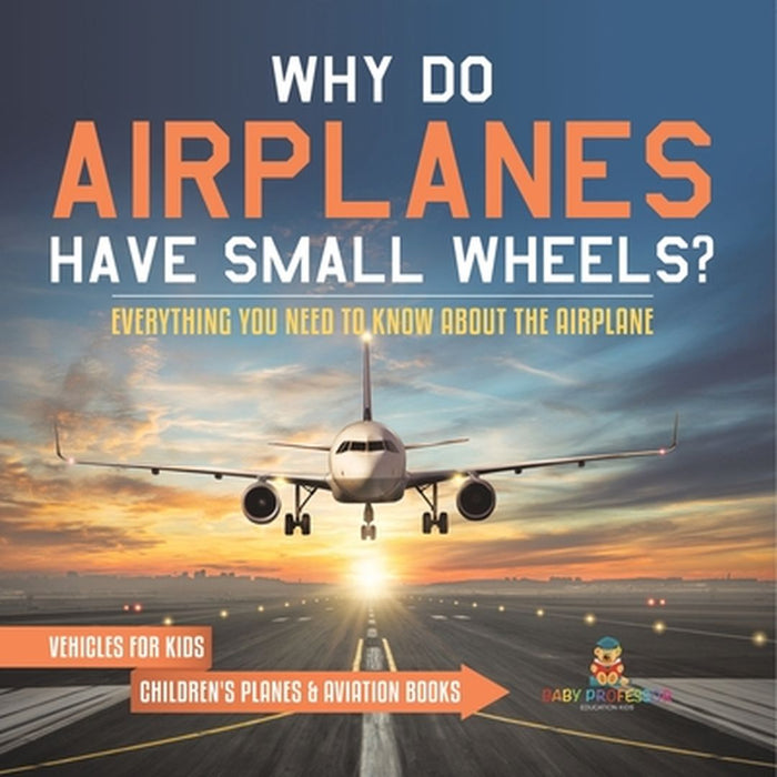 Why Do Airplanes Have Small Wheels? Everything You Need to Know About The Airplane - Vehicles for Kids Children's Planes & Aviation Books by Baby Professor