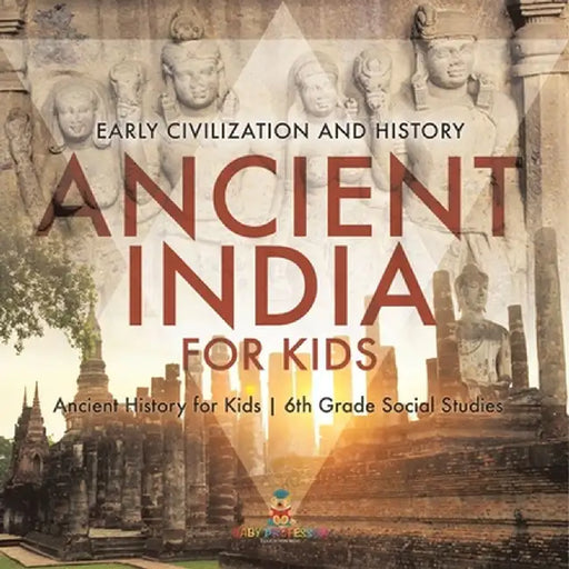 Ancient India for Kids - Early Civilization and History Ancient History for Kids 6th Grade Social Studies by Baby Professor