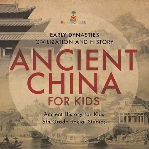 Ancient China for Kids - Early Dynasties, Civilization and History Ancient History for Kids 6th Grade Social Studies by Baby Professor