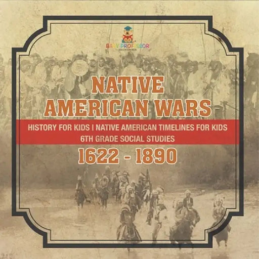 Native American Wars 1622 - 1890 - History for Kids Native American Timelines for Kids 6th Grade Social Studies by Baby Professor