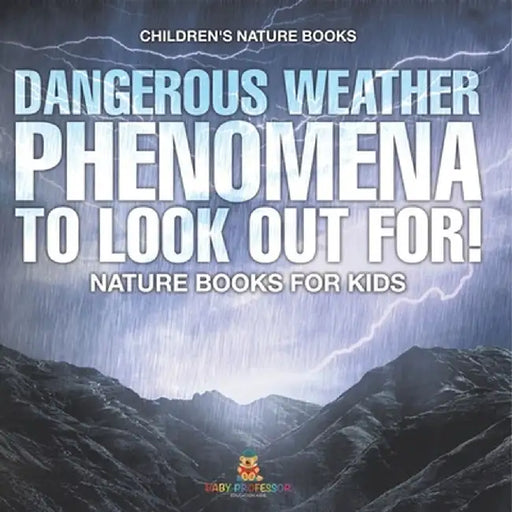 Dangerous Weather Phenomena To Look Out For! - Nature Books for Kids Children's Nature Books by Baby Professor