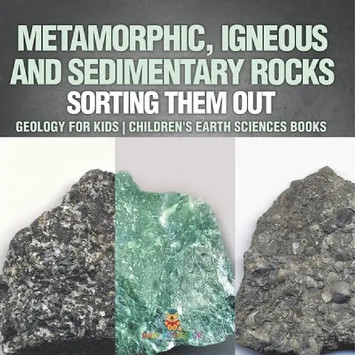 Metamorphic, Igneous and Sedimentary Rocks: Sorting Them Out - Geology for Kids Children's Earth Sciences Books by Baby Professor