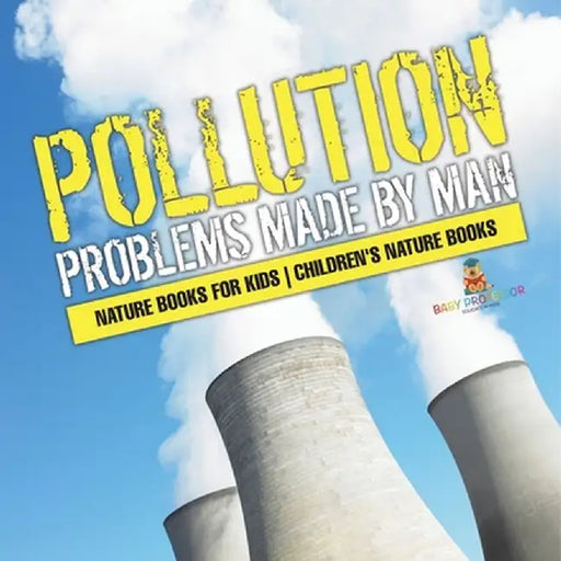 Pollution: Problems Made by Man - Nature Books for Kids Children's Nature Books by Baby Professor