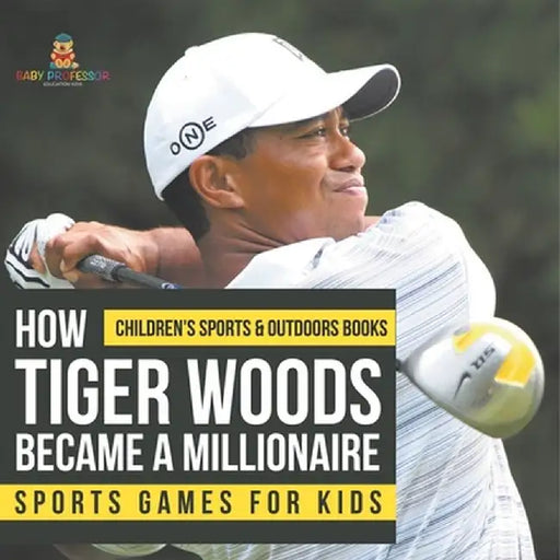 How Tiger Woods Became A Millionaire - Sports Games for Kids Children's Sports & Outdoors Books by Baby Professor