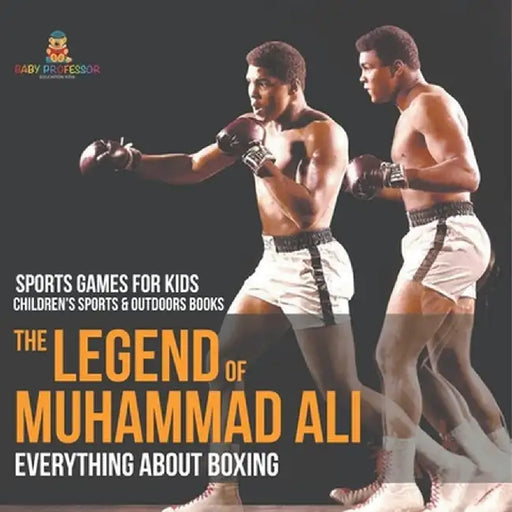The Legend of Muhammad Ali: Everything about Boxing - Sports Games for Kids Children's Sports & Outdoors Books by Baby Professor