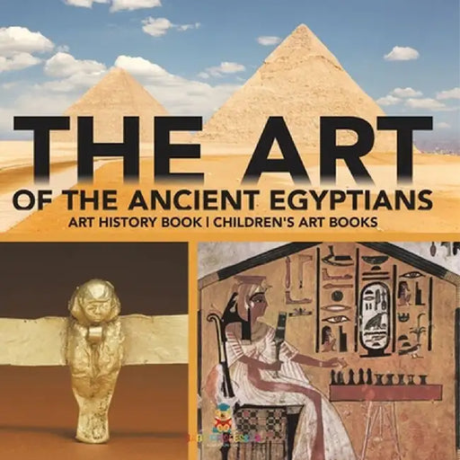 The Art of The Ancient Egyptians - Art History Book Children's Art Books by Baby Professor