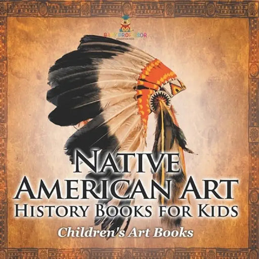 Native American Art - Art History Books for Kids Children's Art Books by Baby Professor