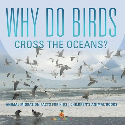 Why Do Birds Cross the Oceans? Animal Migration Facts for Kids Children's Animal Books by Baby Professor