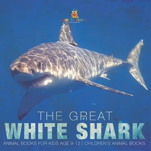 The Great White Shark: Animal Books for Kids Age 9-12 Children's Animal Books by Baby Professor