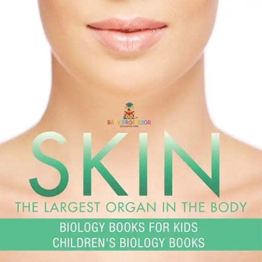Skin: The Largest Organ In The Body - Biology Books for Kids Children's Biology Books by Baby Professor