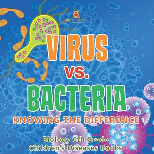 Virus vs. Bacteria: Knowing the Difference - Biology 6th Grade Children's Biology Books by Baby Professor