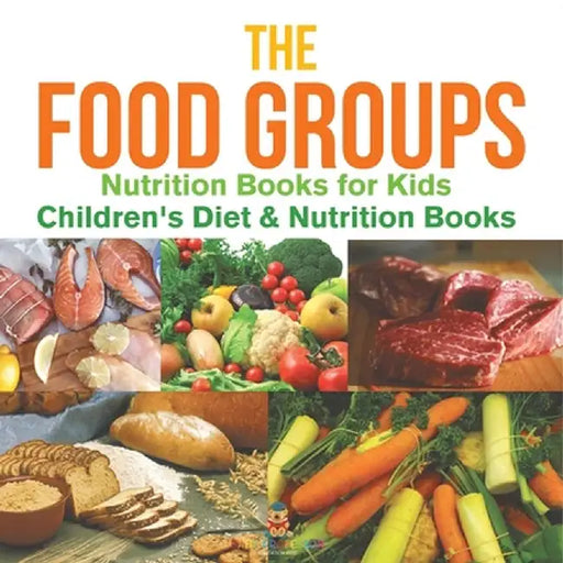 The Food Groups - Nutrition Books for Kids Children's Diet & Nutrition Books by Baby Professor