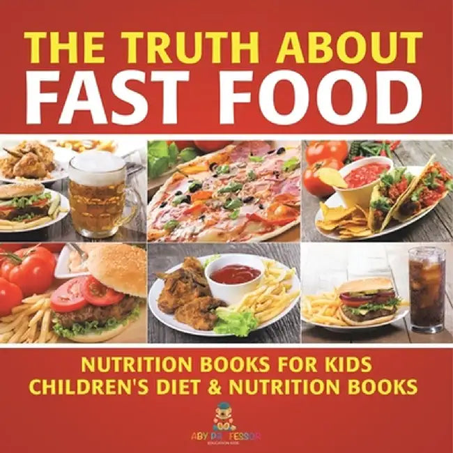 The Truth About Fast Food - Nutrition Books for Kids Children's Diet & Nutrition Books by Baby Professor