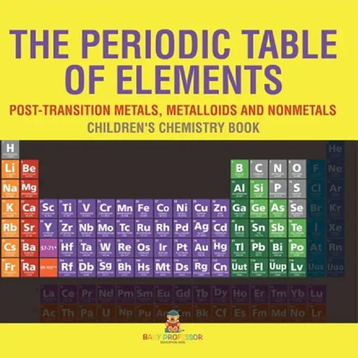 The Periodic Table of Elements - Post-Transition Metals, Metalloids and Nonmetals Children's Chemistry Book by Baby Professor