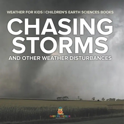 Chasing Storms and Other Weather Disturbances - Weather for Kids Children's Earth Sciences Books by Baby Professor