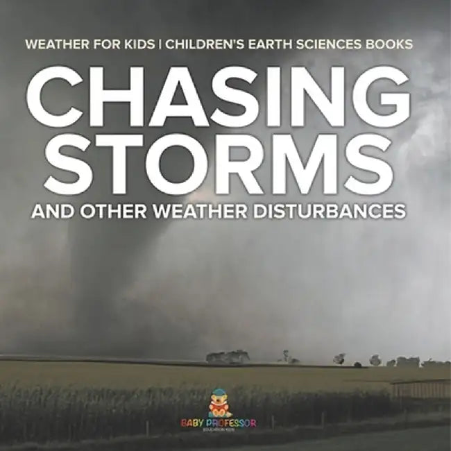 Chasing Storms and Other Weather Disturbances - Weather for Kids Children's Earth Sciences Books by Baby Professor