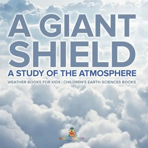 A Giant Shield: A Study of the Atmosphere - Weather Books for Kids Children's Earth Sciences Books by Baby Professor