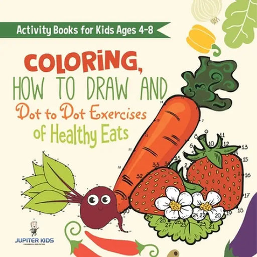Activity Books for Kids Ages 4-8. Coloring, How to Draw and Dot to Dot Exercises of Healthy Eats. Hours of Satisfying Mental Meals for Kids to Digest by Speedy Kids
