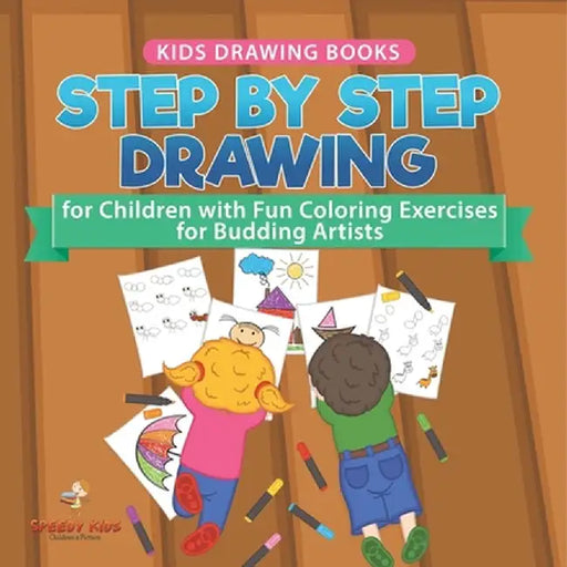 Kids Drawing Books. Step by Step Drawing for Children with Fun Coloring Exercises for Budding Artists. Special Activity Book Designed to Improve Knowl by Speedy Kids
